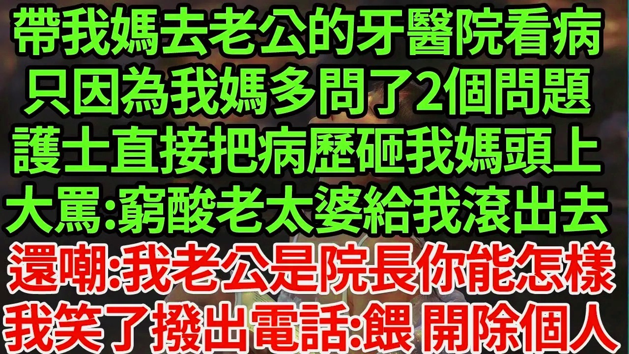 帶我媽去老公的牙醫院看病,只因為我媽多問了2個問題,護士直接把病歷砸我媽頭上大罵:窮酸老太婆給我滾出去,還嘲:我老公是院長你能怎樣,我笑了撥出電話:餵 開除個人#為人處世#養老#中年