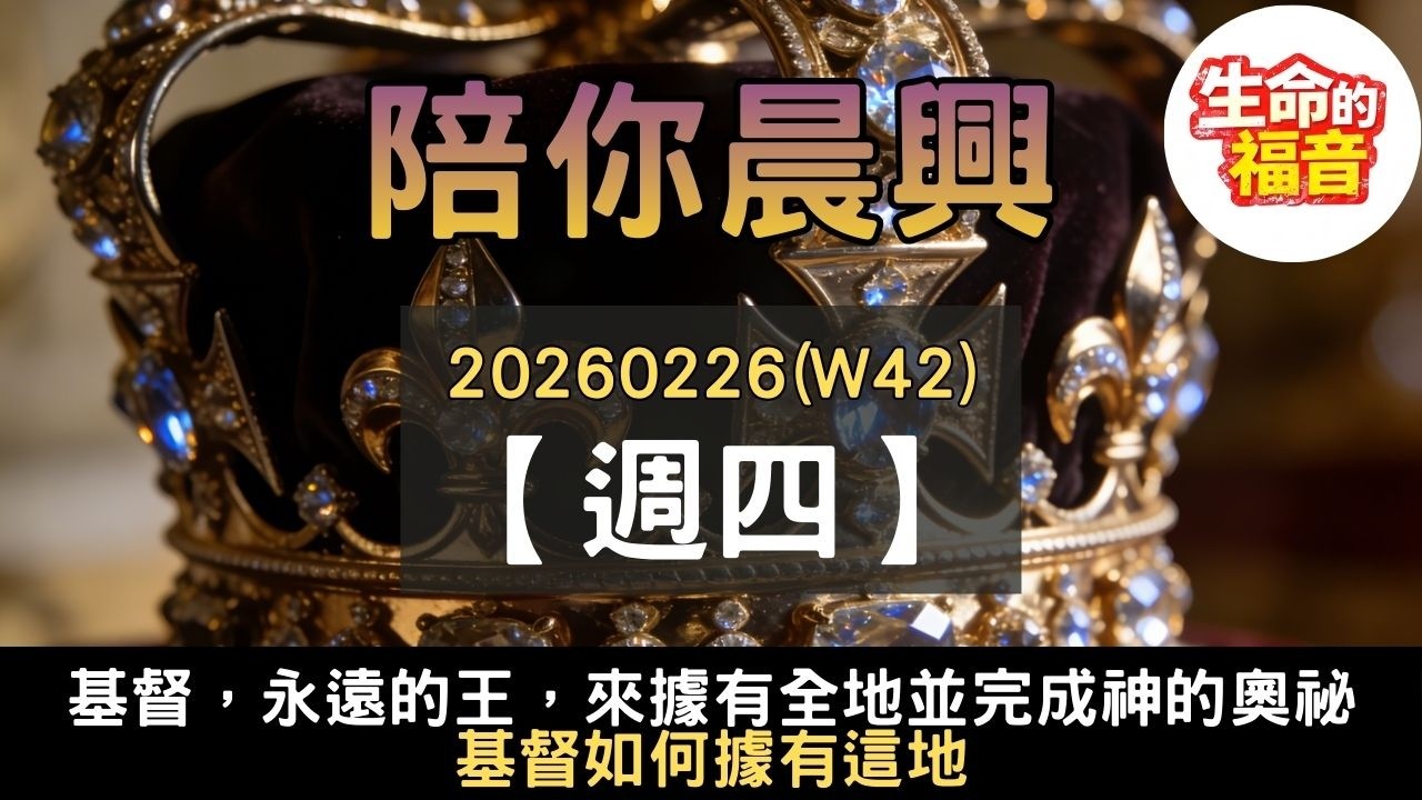 20260226(W42D4)【週四】│基督，永遠的王，來據有全地並完成神的奧祕：基督如何據有這地│陪你晨興