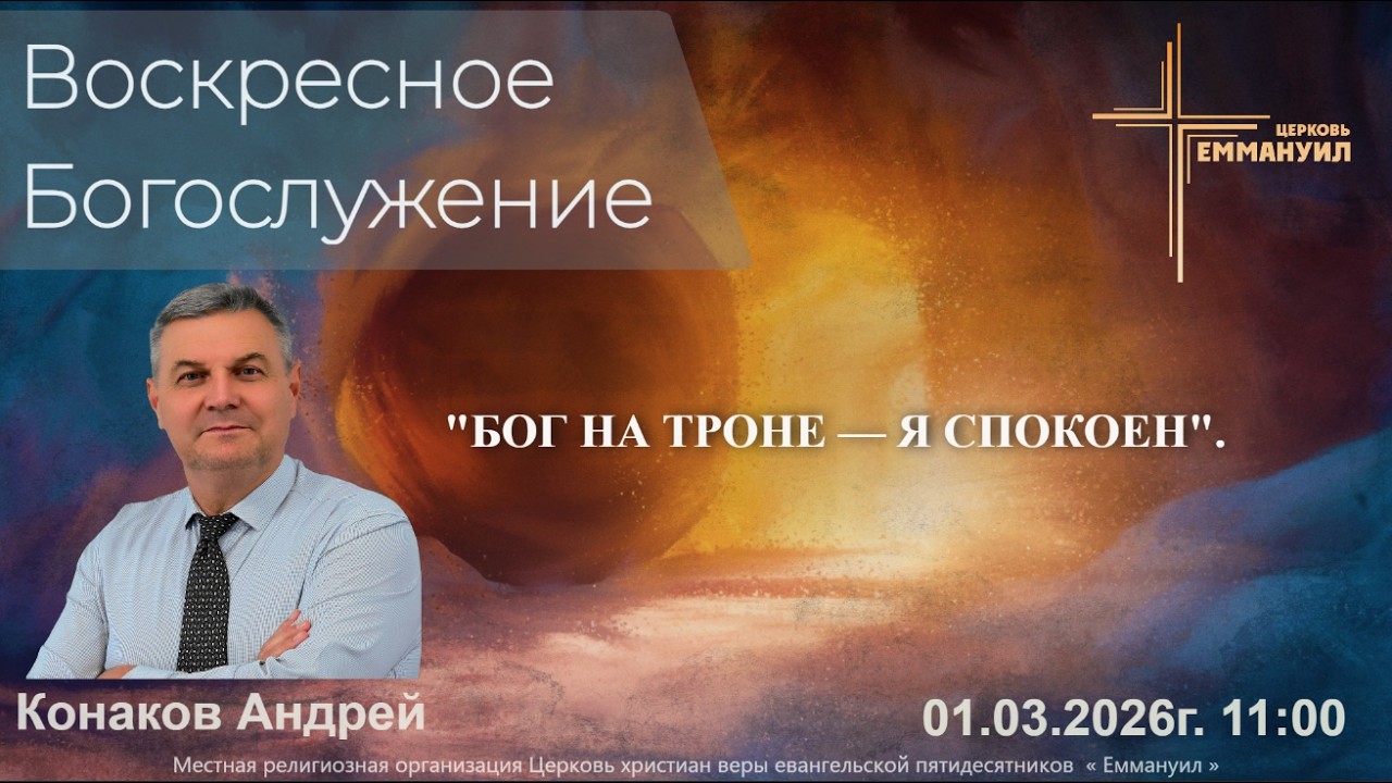 ВОСКРЕСНОЕ БОГОСЛУЖЕНИЕ.  01/03/2026г. Андрей Конаков. « БОГ НА ТРОНЕ — Я СПОКОЕН. »