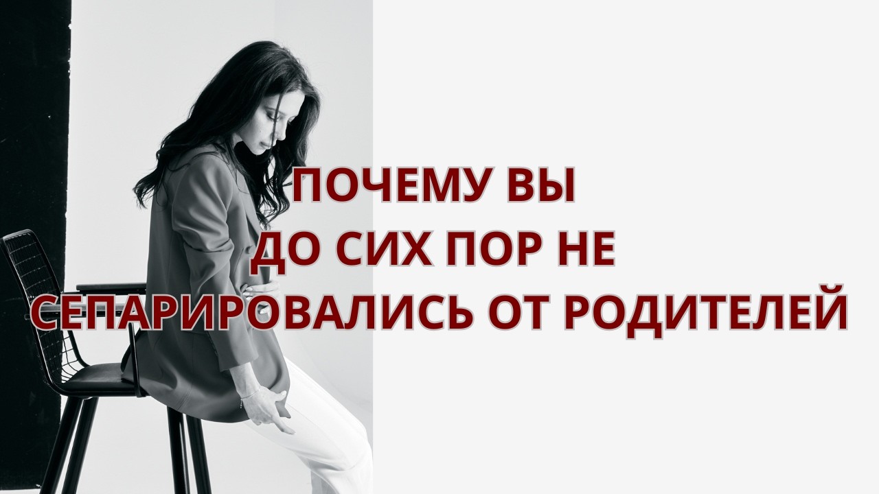 Почему сепарация от родителей не происходит, даже если вы взрослый