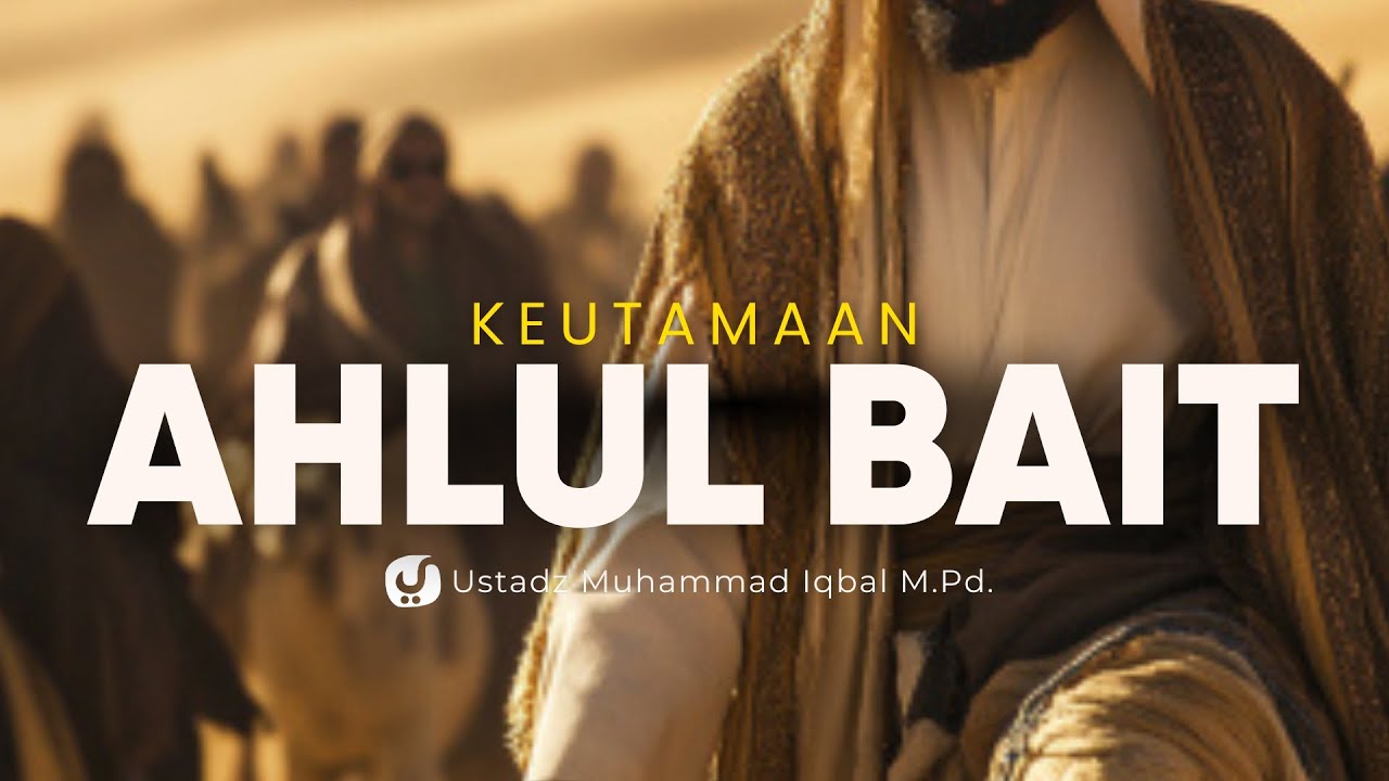 Ahlul Bait dan Kedudukannya dalam Islam - Ustadz Muhammad Iqbal, M.Pd.