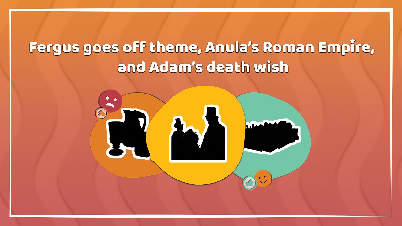 Fergus goes off theme, Anula&rsquo;s Roman Empire, and Adam&rsquo;s death wish