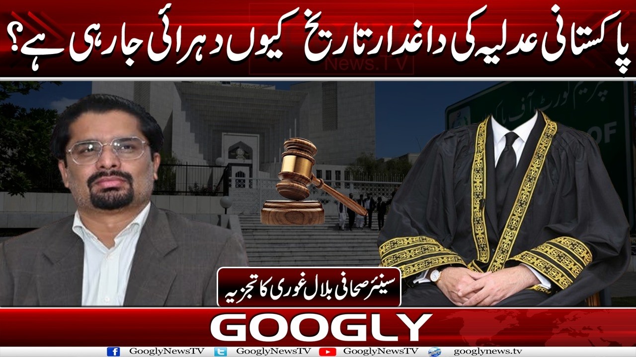 Pakistani Judiciary Kei Daghdar Tareekh Kiyun Duhrai Ja Rahi Hai?: Bilal Ghauri | Googly News TV