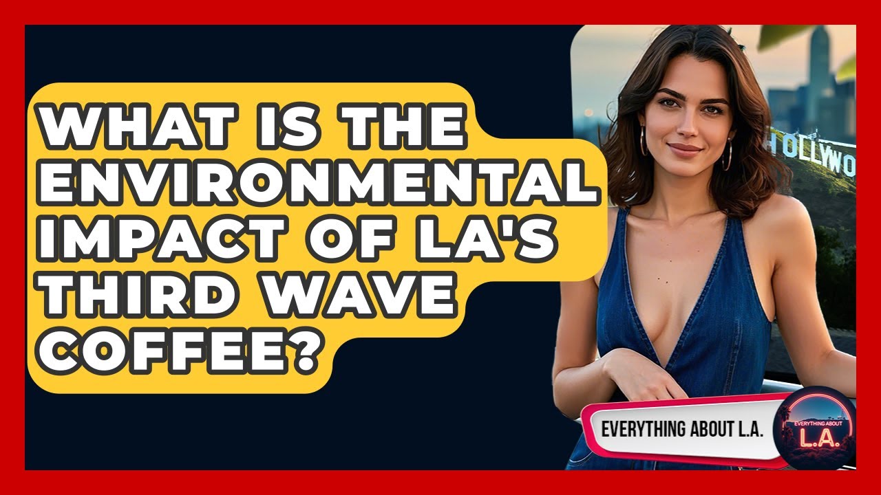 What Is The Environmental Impact Of LA's Third Wave Coffee? - Everything About LA