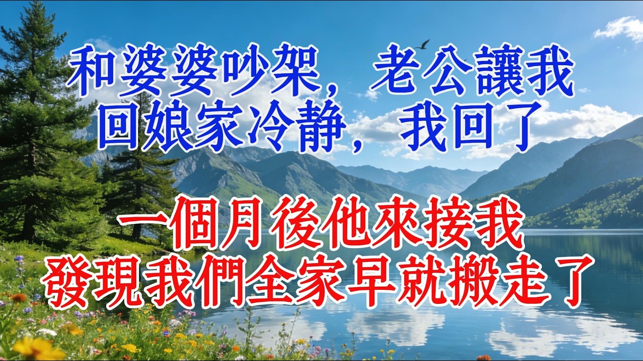 和婆婆吵架，老公讓我回娘家冷靜，我回了，一個月後他來接我，發現我們全家早就搬走了#婆媳 #故事 #人生感悟