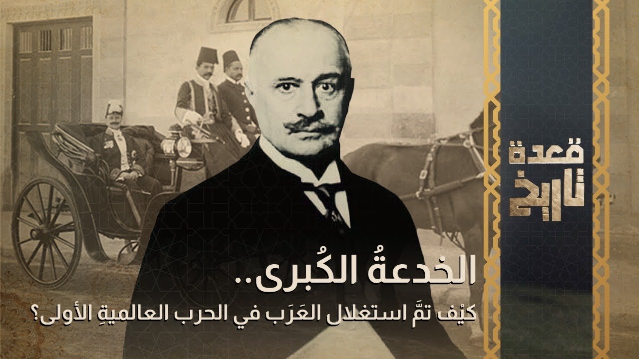 قعدة تاريخ - الخدعةُ الكُبرى.. كيْف تمَّ استغلال العَرَب في الحرب العالميةِ الأولى؟