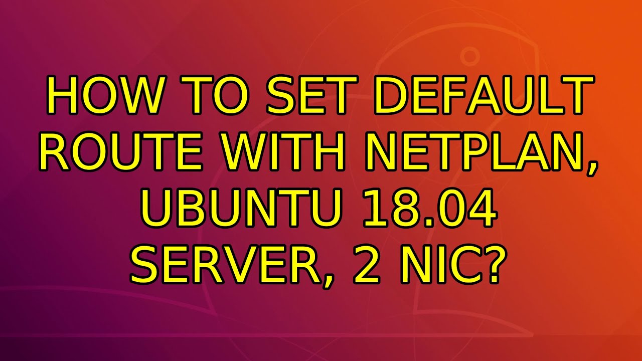 Ubuntu: How to set default route with netplan, Ubuntu 18.04 server, 2 NIC?