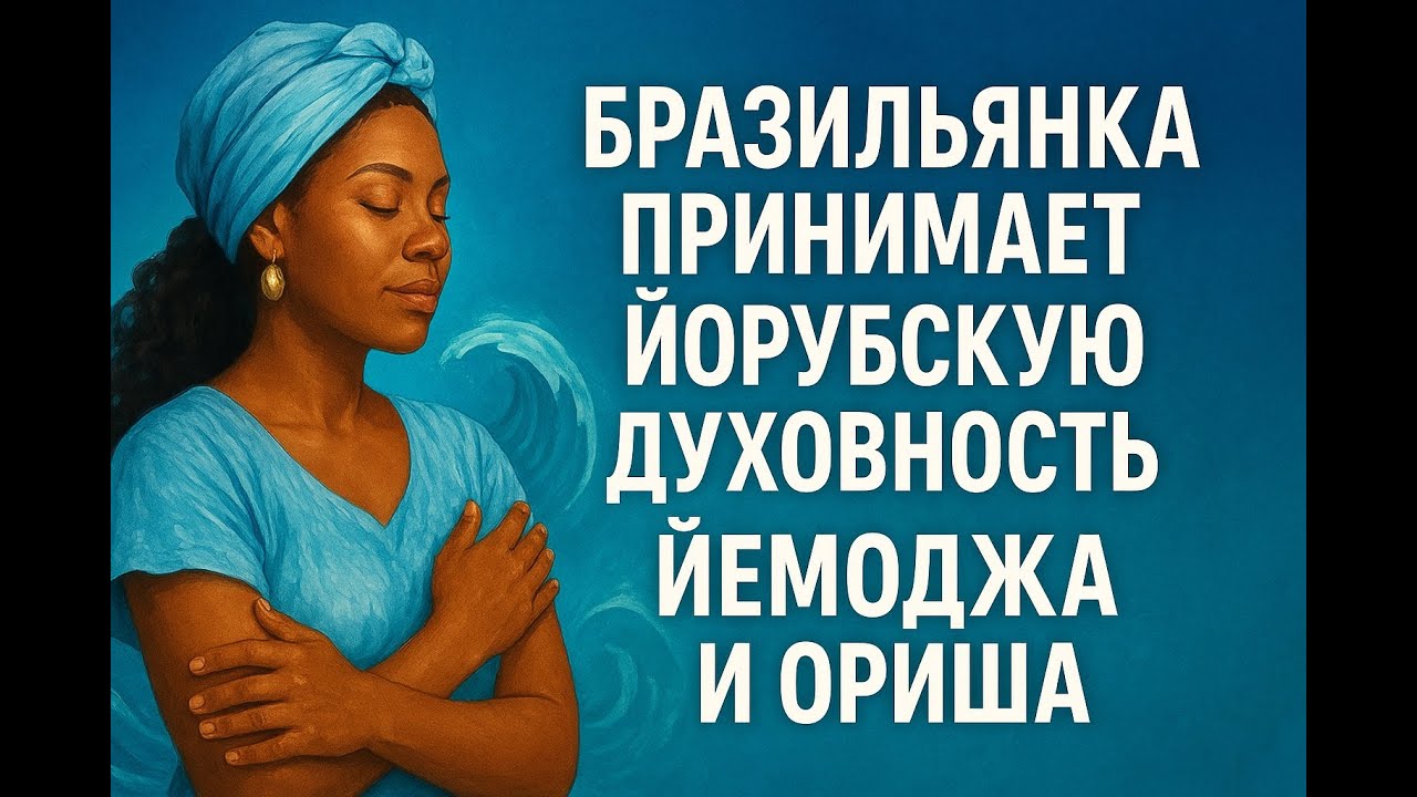 Бразильянка принимает йорубскую духовность Йемоджа и Ориша — Мощное путешествие