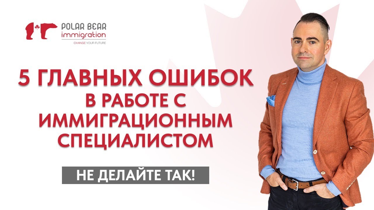Не допускайте эти 5 ошибок в работе с иммиграционным специалистом. Иммиграция в Канаду