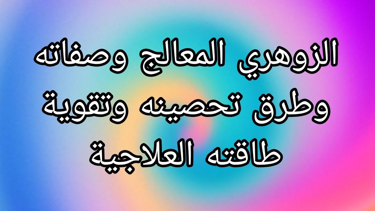 الزوهري المعالج وصفات لم تسمعها من قبل وطرق تحصينه وتقوية طاقته العلاجية
