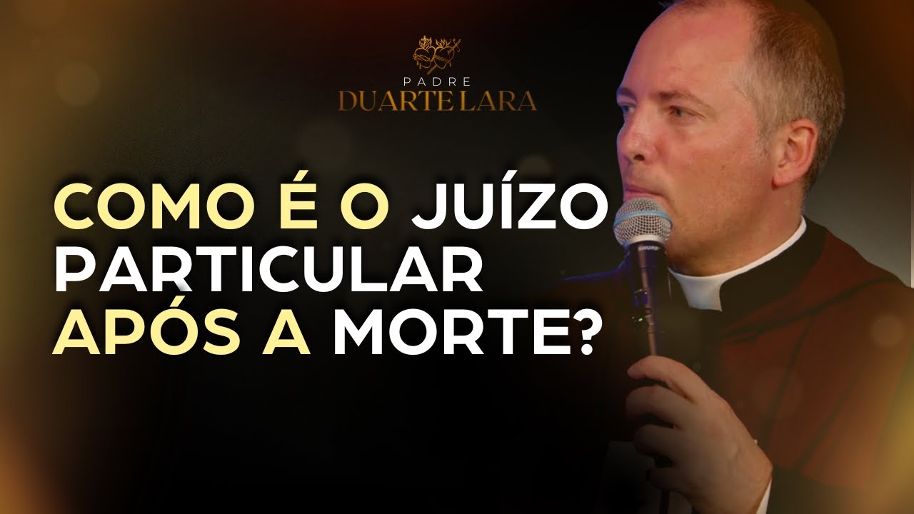 O JUÍZO PARTICULAR APÓS A MORTE - PADRE DUARTE LARA