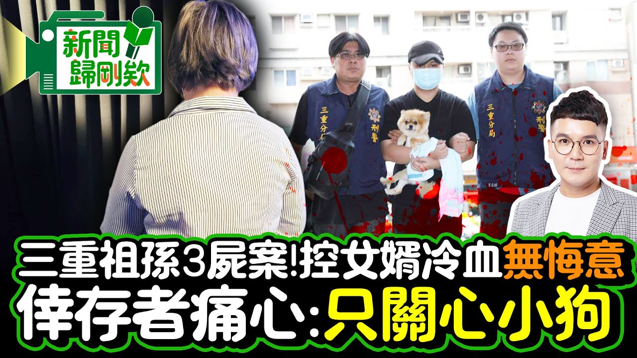 【新聞歸剛欸】三重祖孫3屍案！控女婿冷血「無悔意」 倖存者痛心：只關心小狗 @ChinaTimes