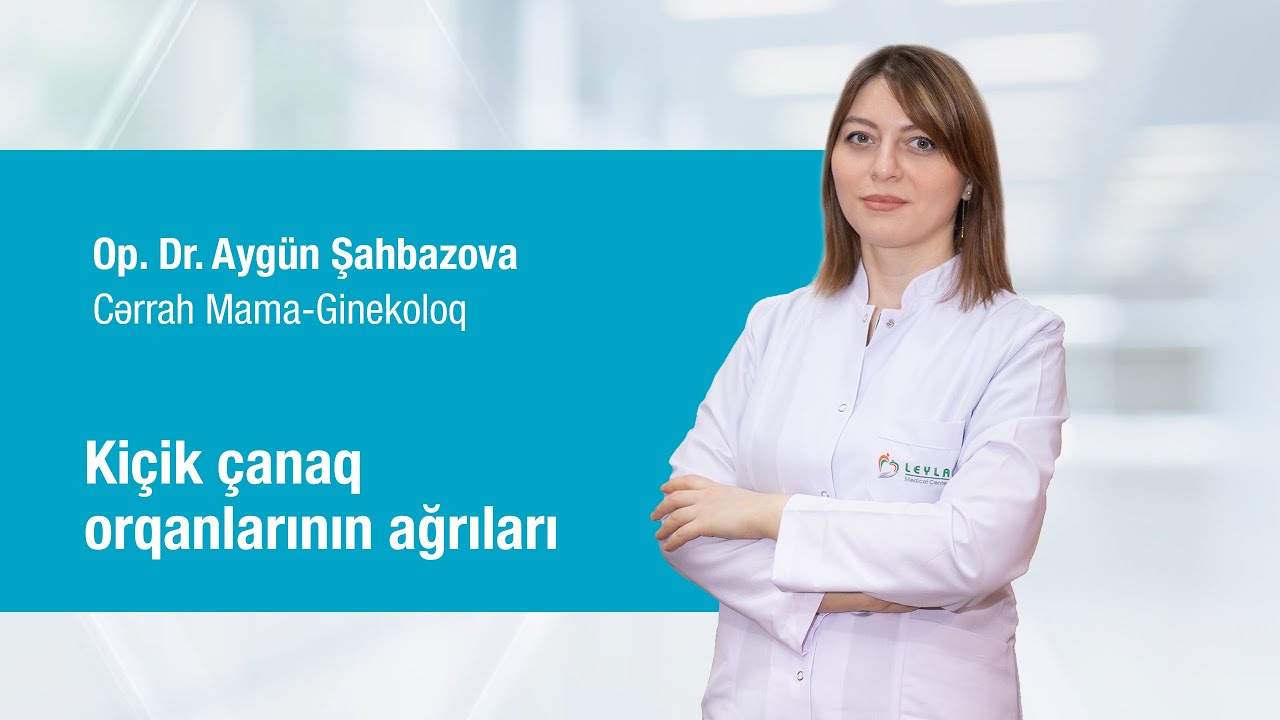 Cərrah Mama-Ginekoloq Op.Dr. Ayg&uuml;n Şahbazova - Ki&ccedil;ik &ccedil;anaq orqanlarının ağrıları