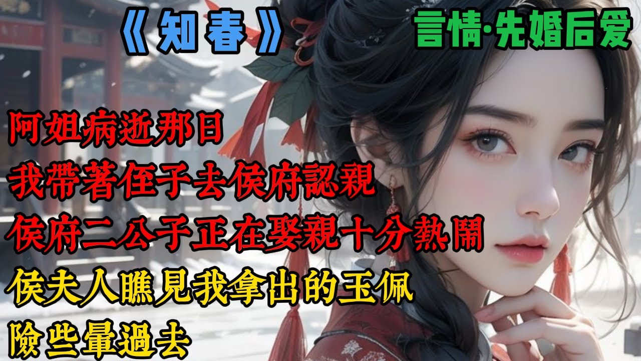 【完結】《知春》阿姐病逝那日，我帶著侄子去侯府認親，侯府二公子正在娶親，十分熱鬧，侯夫人瞧見我拿出的玉佩，險些暈過去，她躲到屏風後面，壓抑著怒氣說道：若是讓相府千金知道他作下的孽，這樁親事就黃了...