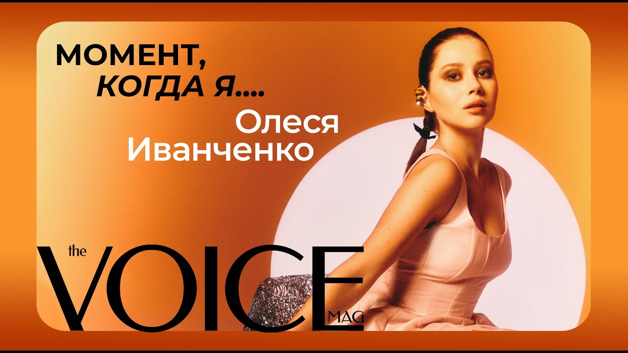 ОЛЕСЯ ИВАНЧЕНКО ВСПОМИНАЕТ МОМЕНТЫ ИЗ СВОЕЙ ЖИЗНИ В РУБРИКЕ VOICE «МОМЕНТ, КОГДА Я...»