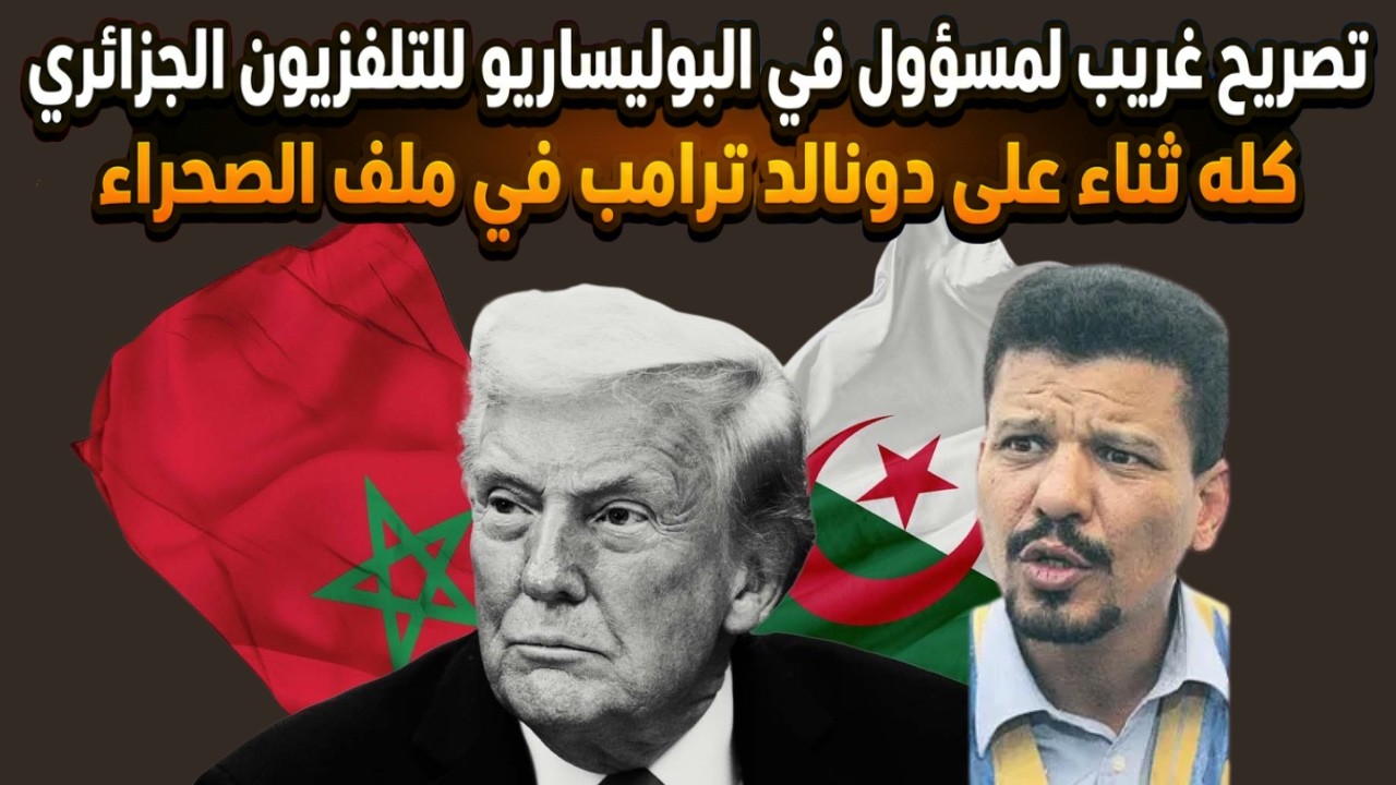تصريح غريب لمسؤول سامي في البوليساريو للتلفزيون الجزائري كله ثناء على دونالد ترامب في ملف الصحراء