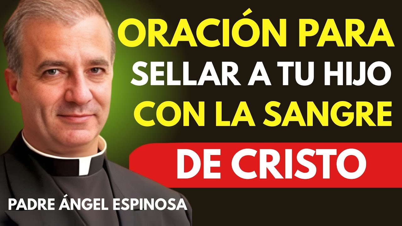 Oración Poderosa para Sellar a tu Hijo con la Sangre de Cristo | Padre Ángel Espinosa