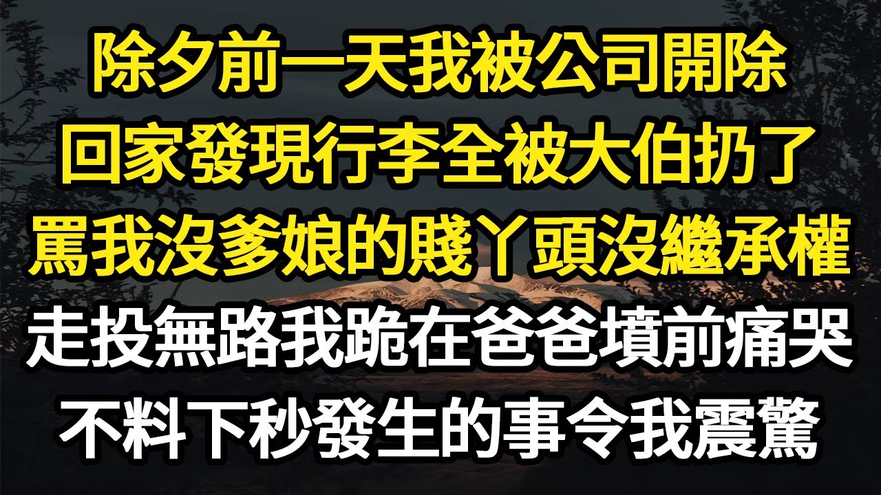 除夕前一天我被公司開除，回家發現行李全被大伯扔了，他罵我沒爹娘的賤丫頭沒繼承權，走投無路我跪在爸爸墳前痛哭，不料下秒發生的事令我震驚#故事#悬疑#人性#刑事#人生故事#生活哲學#為人哲學