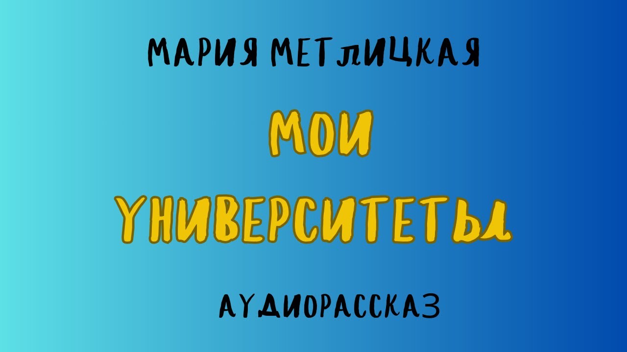 Аудиорассказ МОИ УНИВЕРСИТЕТЫ/ МАРИЯ МЕТЛИЦКАЯ
