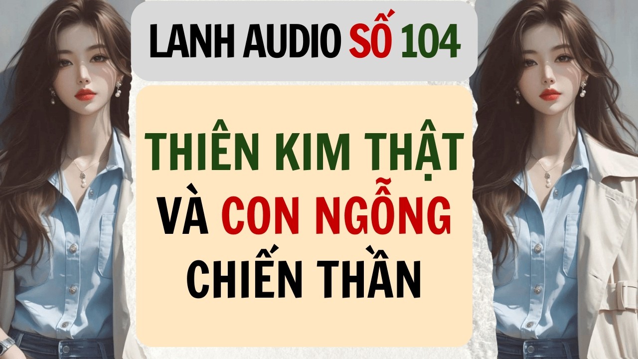 Full | Lanh Audio Số 104 | THIÊN KIM THẬT VÀ CON NGỖNG CHIẾN THẦN