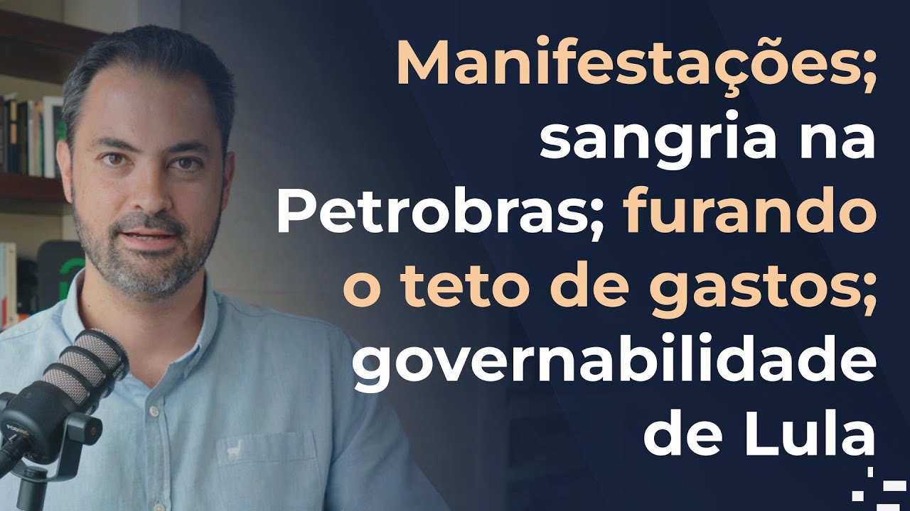 Manifestações; sangria na Petrobras; furando o teto de gastos; governabilidade de Lula