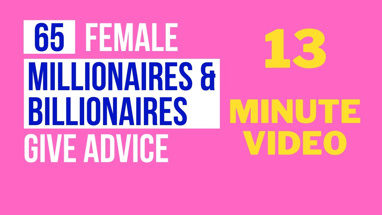 65 Female Millionaires/Billionaires Give Advice - 13 minutes