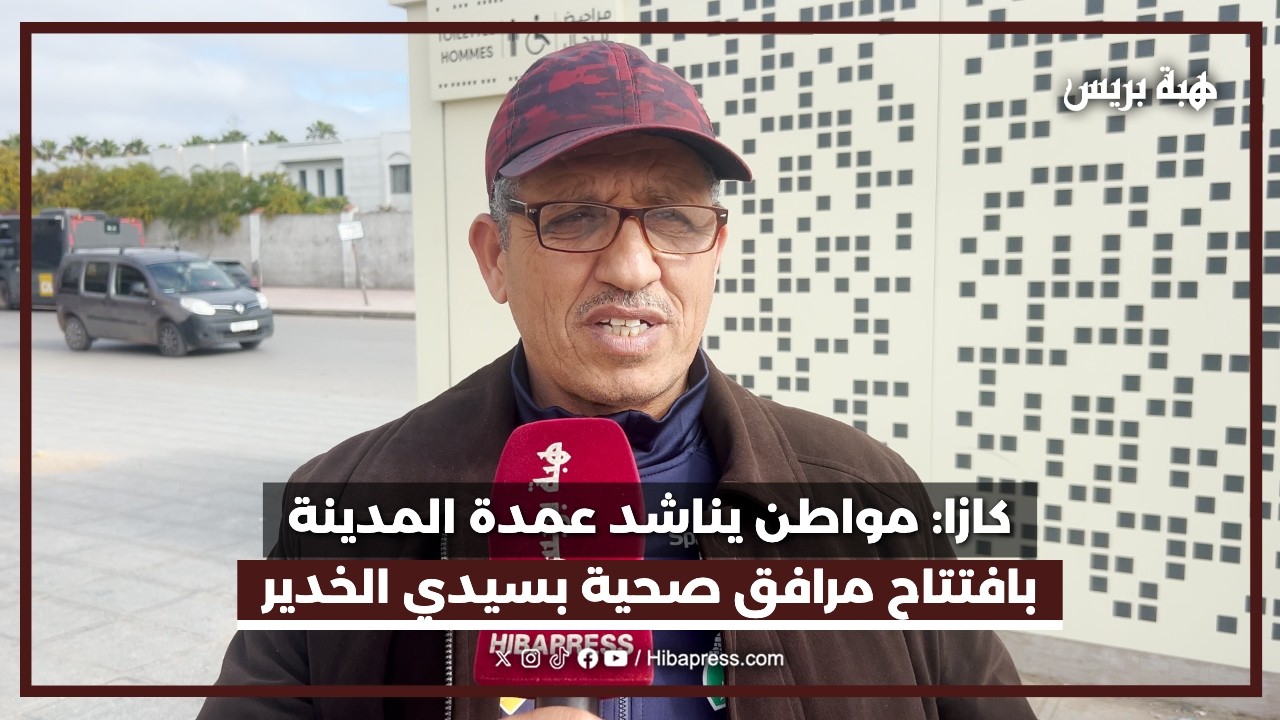 كازا: مواطن يناشد عمدة المدينة بافتتاح مرافق صحية بسيدي الخدير