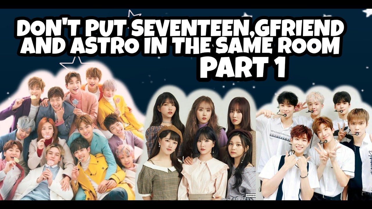 DON'T PUT SEVENTEEN,GFRIEND AND ASTRO IN THE SAME ROOM