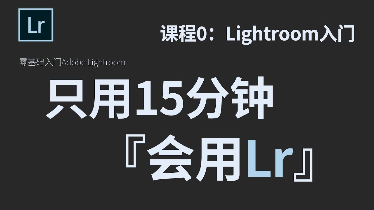 【LR教程】课程0：Lightroom入门｜只用15分钟，让你从Lightroom基础入门到高手教程｜设计｜调色｜制图｜平面设计｜滤镜｜教程｜Lightroom
