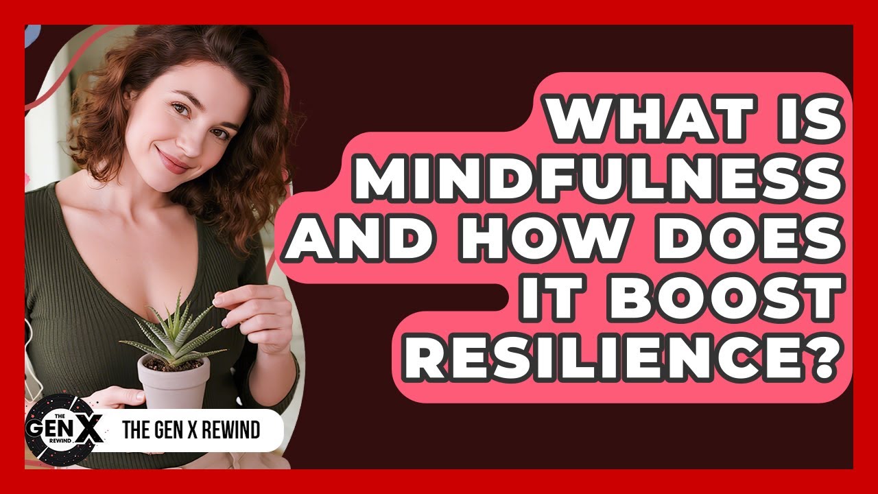 What Is Mindfulness And How Does It Boost Resilience? - The Gen X Rewind