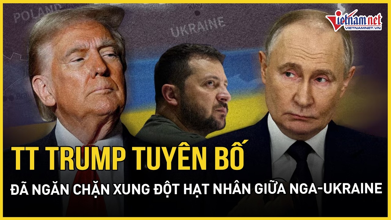 TT Trump tuyên bố đã ngăn chặn xung đột hạt nhân giữa Nga-Ukraine, hé lộ quy mô kho vũ khí khổng lồ