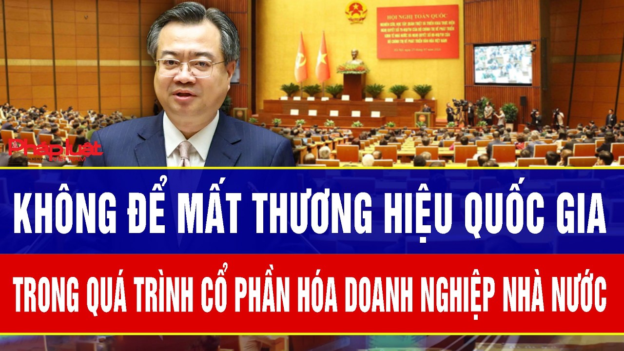 Không để mất thương hiệu quốc gia trong quá trình cổ phần hóa doanh nghiệp Nhà nước