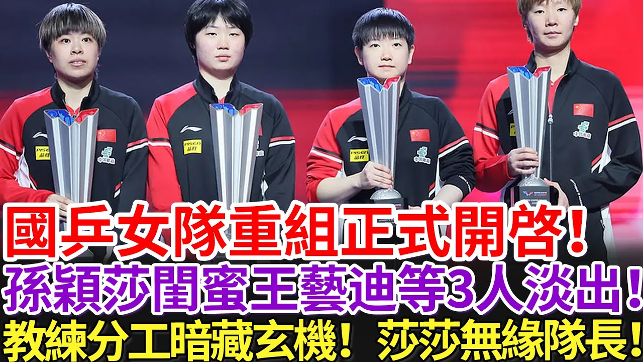 國乒女隊重組正式開啓！孫穎莎閨蜜王藝迪等3人淡出！教練分工暗藏玄機！莎莎無緣隊長！
