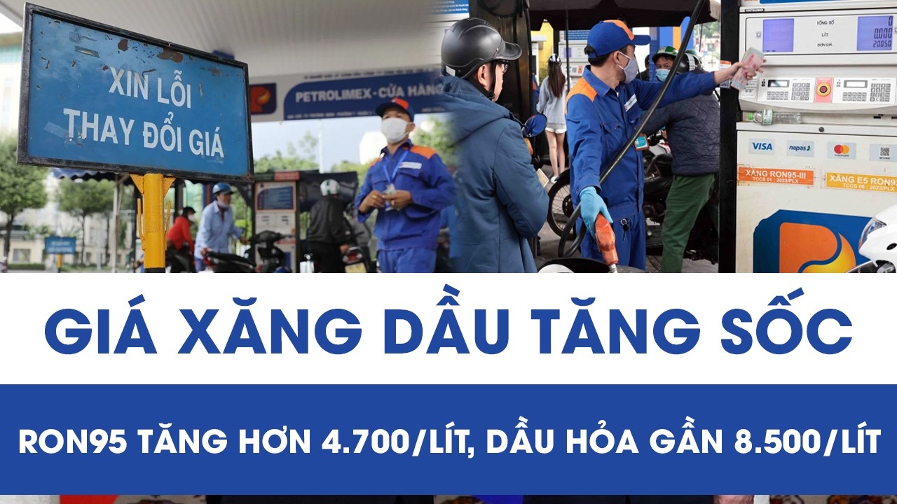 Giá xăng dầu tăng sốc: RON95 tăng hơn 4.700 đồng/lít, dầu hỏa gần 8.500 đồng/lít