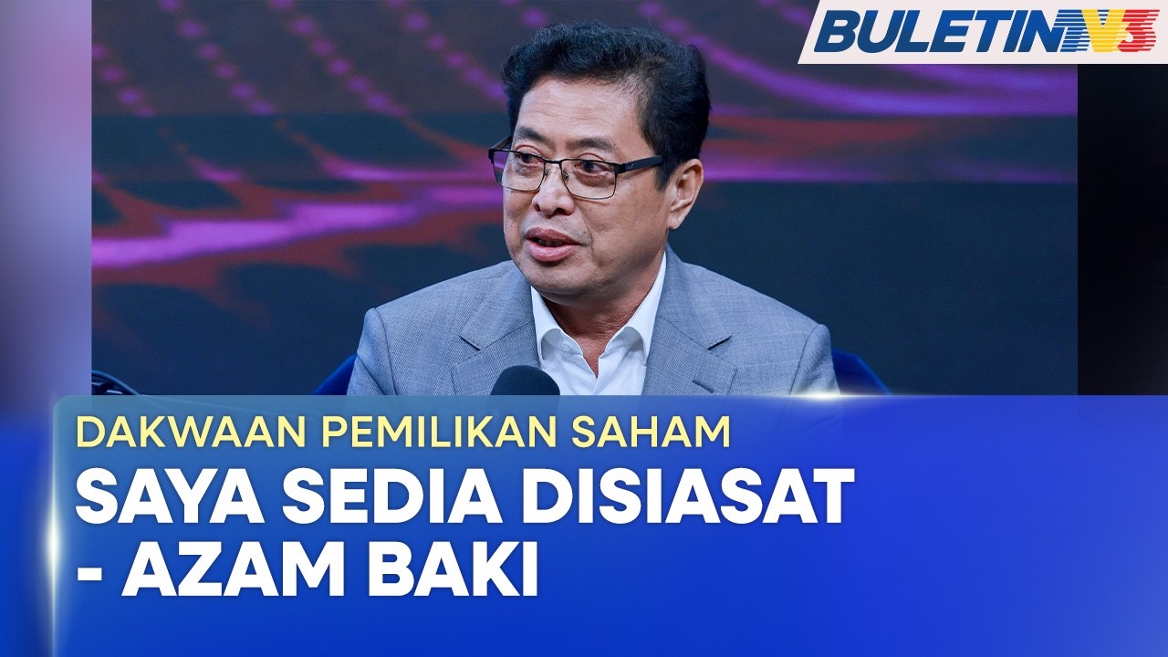 DAKWAAN PEMILIKAN SAHAM | Azam Baki Sedia Disiasat Secara Telus, Proses Adil (BU)
