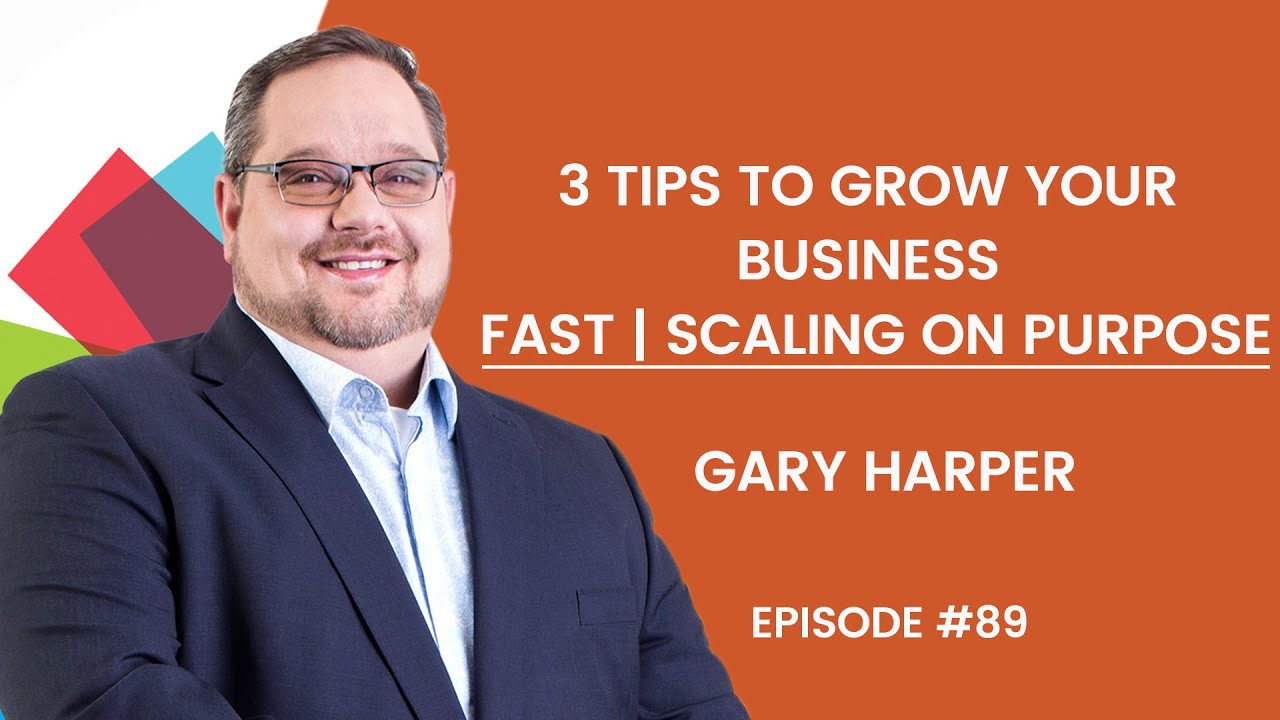 3 Tips To Grow Your Business Fast &ndash; Scaling on Purpose &ndash; Gary Harper