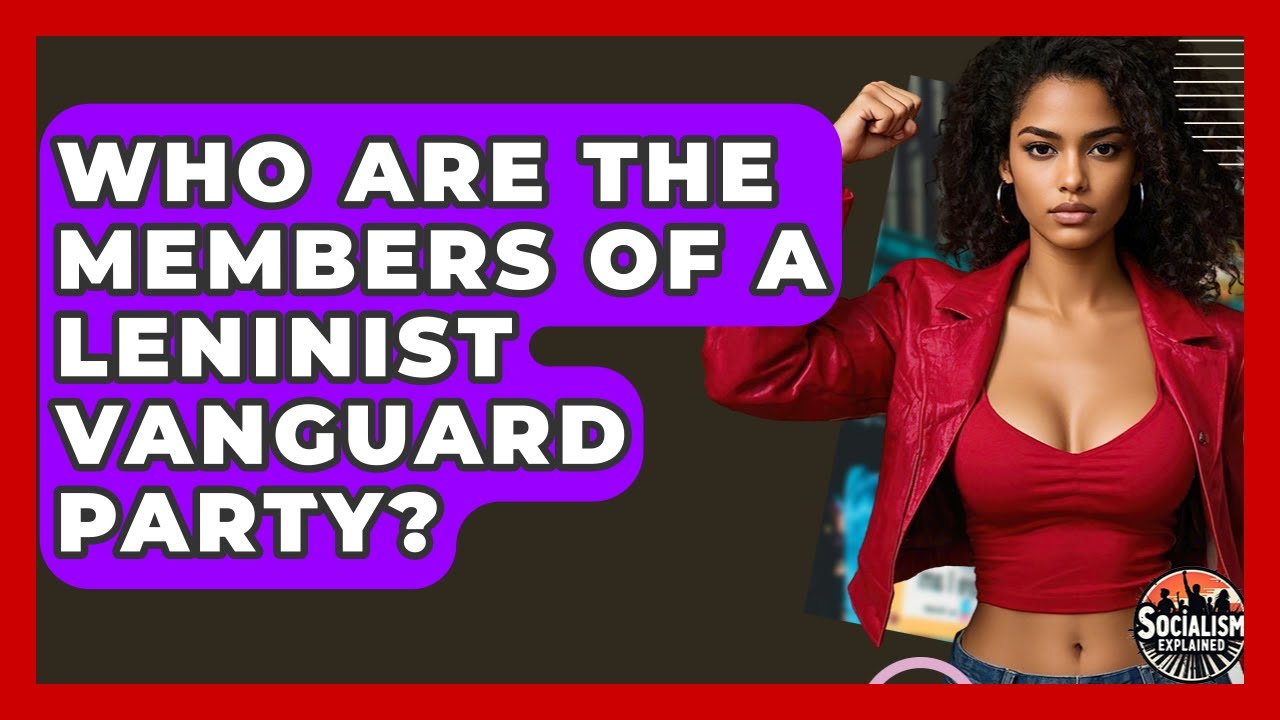 Who Are The Members Of A Leninist Vanguard Party? - Socialism Explained