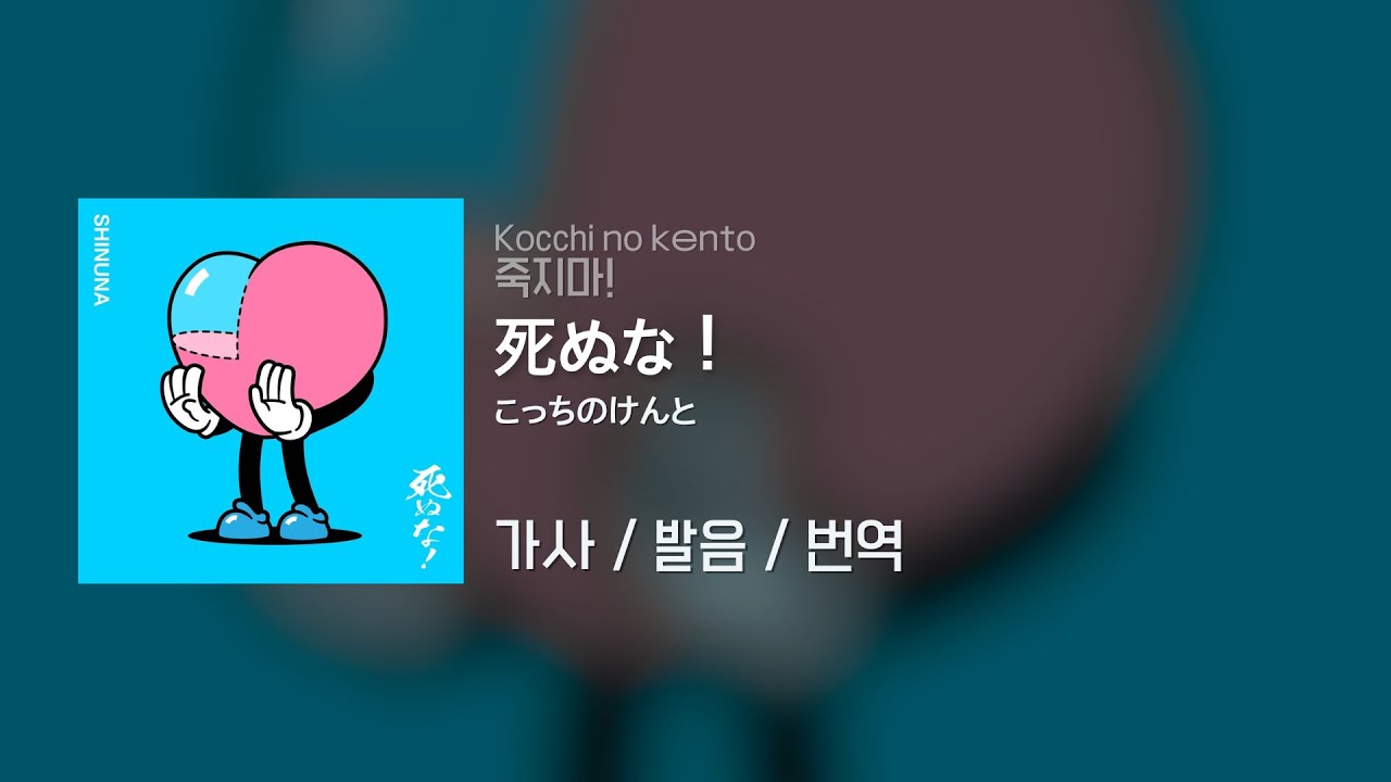 死ぬな！(죽지마!) - こっちのけんと(Kocchi no Kento) / 가사 / 발음 / 번역