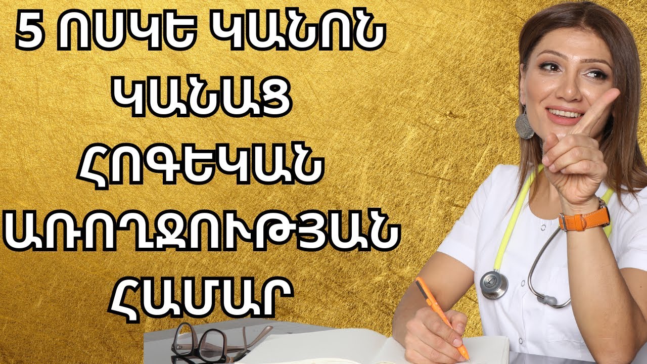 5 ՈՍԿԵ ԿԱՆՈՆ ԿԱՆԱՑ ՀՈԳԵԿԱՆ ԱՌՈՂՋՈՒԹՅԱՆ ՀԱՄԱՐ