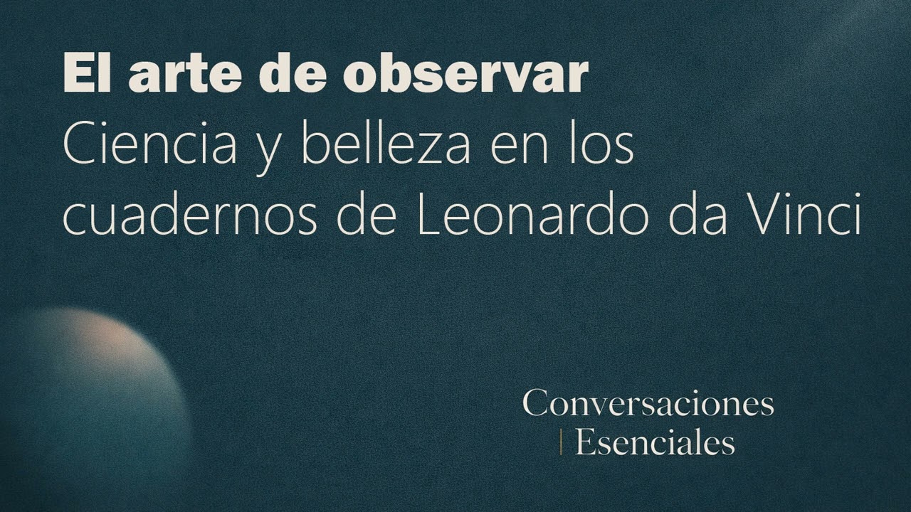 El arte de observar: ciencia y belleza en los cuadernos de Leonardo | Conversaciones Esenciales