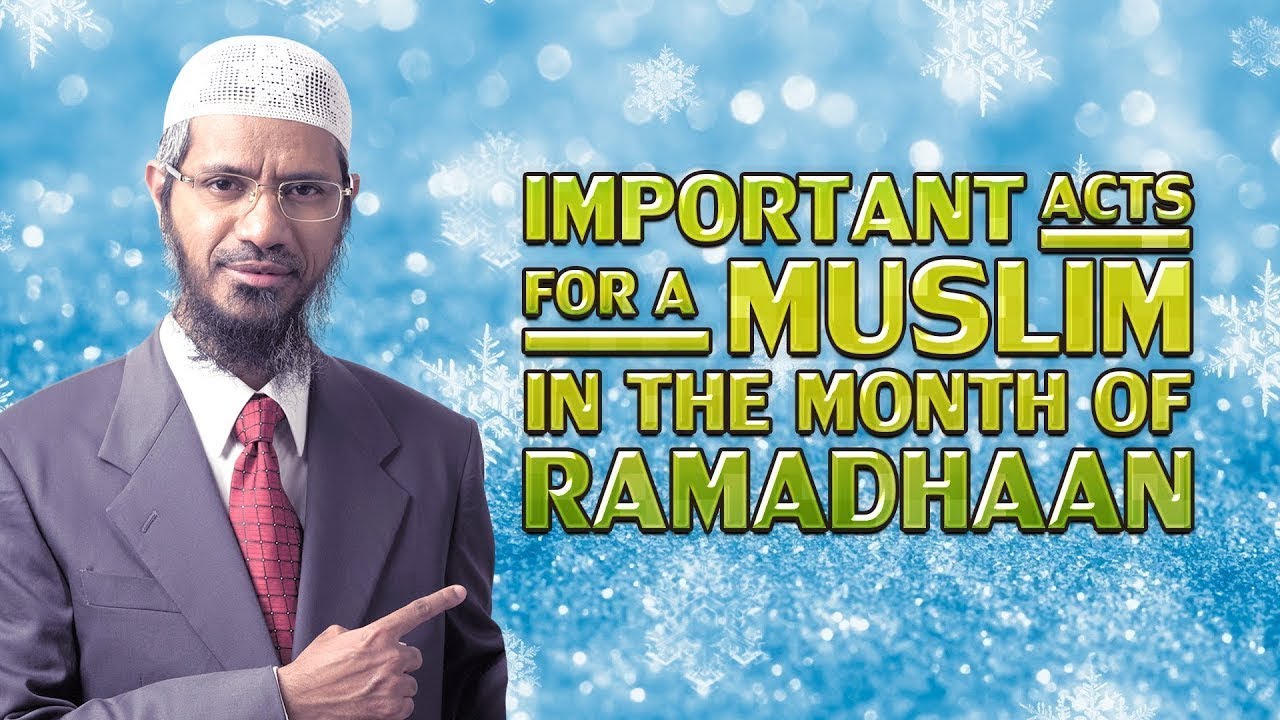 IMPORTANT ACTS FOR A MUSLIM IN THE MONTH OF RAMADHAAN - DR ZAKIR NAIK