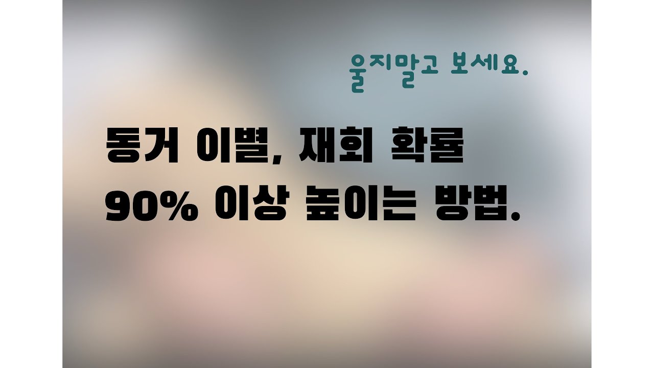 동거 이별, 재회 확률 90%이상 높이는 방법