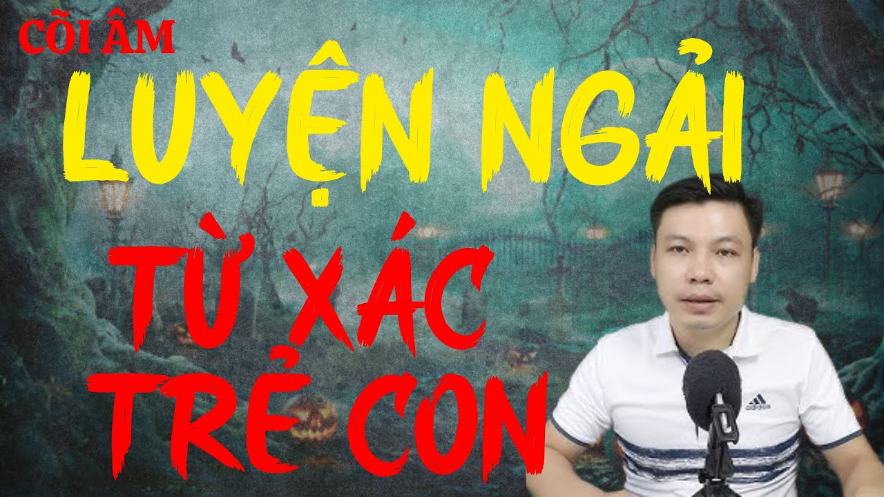 CÕI ÂM Hân Hạnh Giới Thiệu Câu Chuyện : LUYỆN NGẢI TỪ XÁC TRẺ CON  : MC Đình Soạn Diễn Đọc