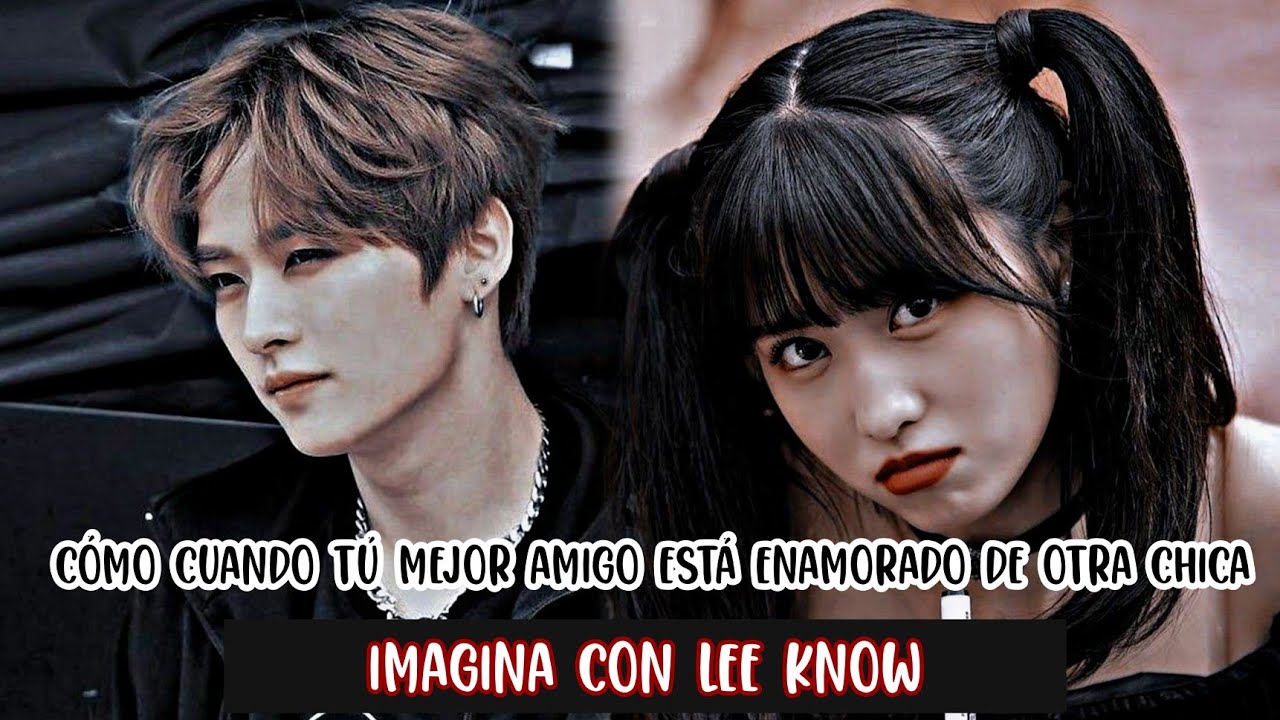 imagina con Lee know 🦋cómo cuando tú mejor amigo está enamorado de otra chica🦋 *cap unico*
