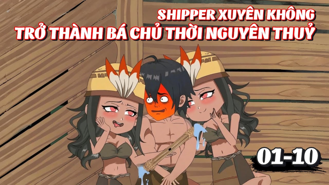 Full 1 - 10 | Shipper Xuy&ecirc;n Kh&ocirc;ng, Trở Th&agrave;nh B&aacute; Chủ Thời Nguy&ecirc;n Thuỷ  | Tiểu K&ecirc; Vietsub
