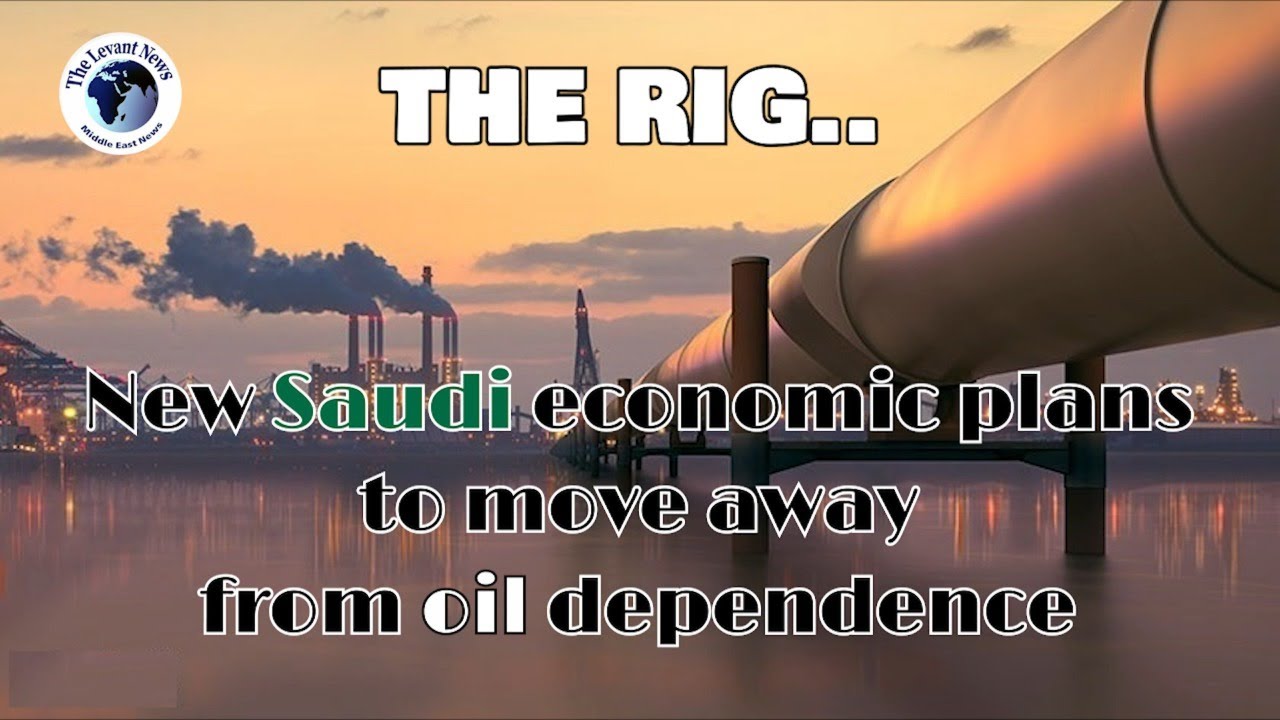 THE RIG ... New Saudi economic plans to move away from oil dependence