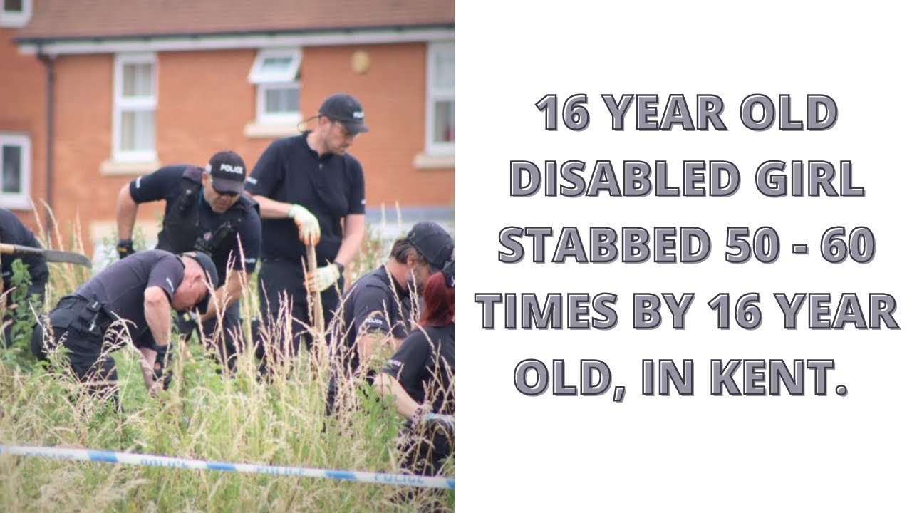 16 YEAR OLD DISABLED GIRL STABBED 50 - 60 TIMES BY  16 YEAR OLD BOY IN KENT