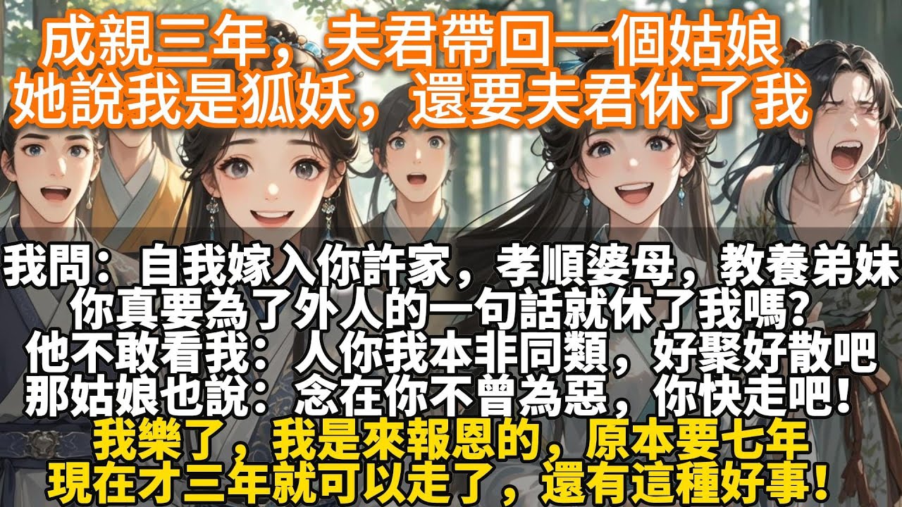完結不落俗套修仙文：成親三年，我夫君許仁山帶回家一個姑娘。那姑娘自稱天師門人，她說我是狐妖，還要許仁山休了我。我問許仁山：自我嫁入你許家，孝順婆母，教養弟妹，你真要為了外人的一句話就休了我嗎？