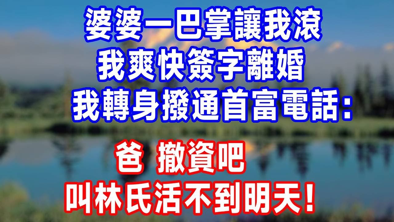 婆婆一巴掌讓我滾，我爽快簽字離婚，我轉身撥通首富電話：爸 撤資吧，叫林氏活不到明天！#生活經驗 #故事分享