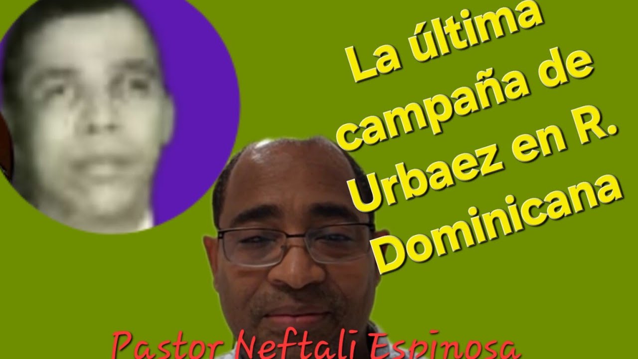 La Última Campaña de Luis urbaez en  R. Dominicana. el pastor cuenta lo que vio